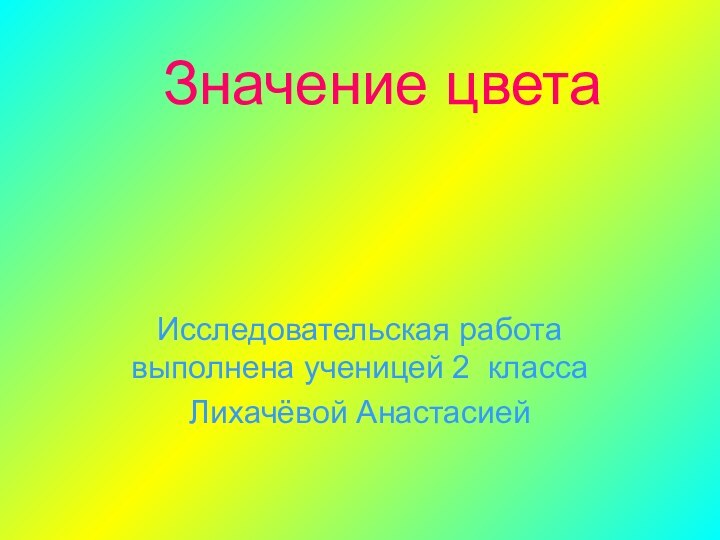 Исследовательская работа выполнена ученицей 2 классаЛихачёвой АнастасиейЗначение цвета