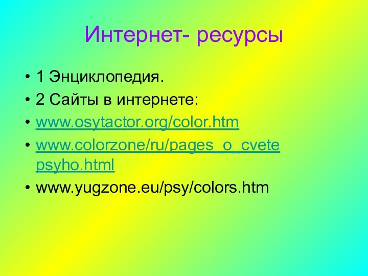 Интернет- ресурсы1 Энциклопедия.2 Сайты в интернете:www.osytactor.org/color.htmwww.colorzone/ru/pages_o_cvete psyho.htmlwww.yugzone.eu/psy/colors.htm