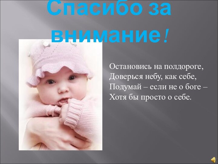 Спасибо за внимание!Остановись на полдороге, Доверься небу, как себе,Подумай – если не