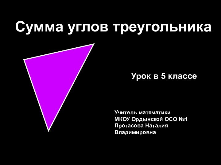 Сумма углов треугольникаУчитель математикиМКОУ Ордынской ОСО №1Протасова Наталия Владимировна Урок в 5 классе