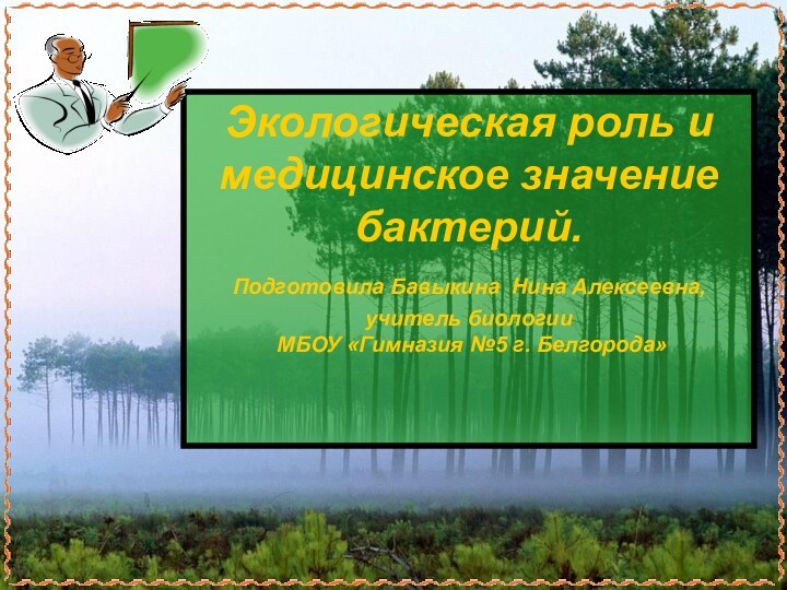 Экологическая роль и медицинское значение бактерий. Подготовила Бавыкина Нина Алексеевна, учитель биологии