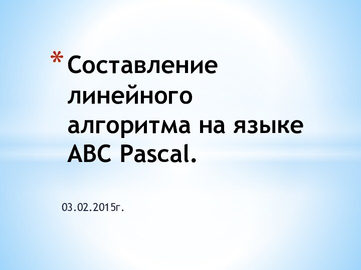 03.02.2015г.Составление линейного алгоритма на языке ABC Pascal.