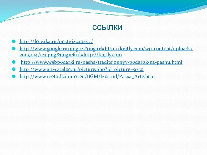 ссылкиhttp://lesyaka.ru/post162240453/http://www.google.ru/imgres?imgurl=http://knitly.com/wp-content/uploads/2009/04/123.png&imgrefurl=http://knitly.com http://www.webpodarki.ru/pasha/traditsionnyy-podarok-na-pashu.htmlhttp://www.art-catalog.ru/picture.php?id_picture=9750http://www.metodkabinet.eu/BGM/Izotrud/Pasxa_Arte.htm