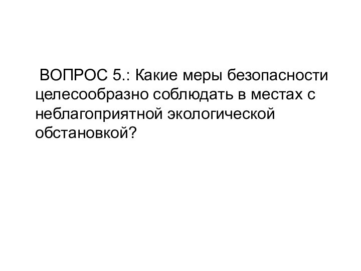 ВОПРОС 5.: Какие меры безопасности целесообразно соблюдать в местах с неблагоприятной экологической обстановкой?