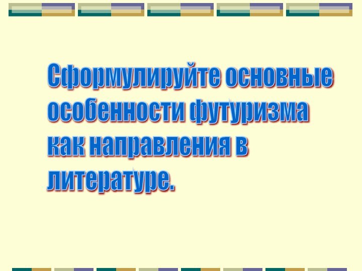 Сформулируйте основные  особенности футуризма  как направления в  литературе.