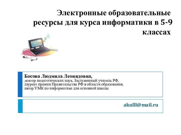 akulll@mail.ruЭлектронные образовательные ресурсы для курса информатики в 5-9 классахБосова Людмила Леонидовна,