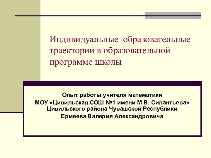 Индивидуальные образовательные траектории в образовательной программе школыОпыт работы учителя математики МОУ «Цивильская