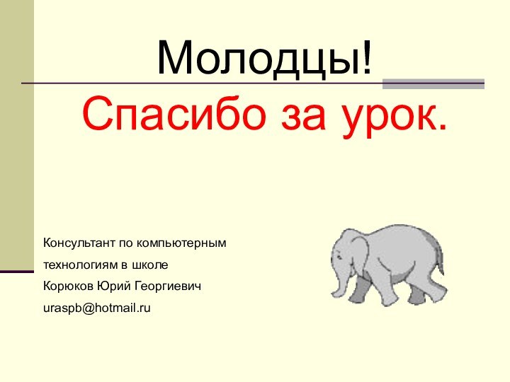 Молодцы! Спасибо за урок.Консультант по компьютерным технологиям в школе Корюков Юрий Георгиевичuraspb@hotmail.ru