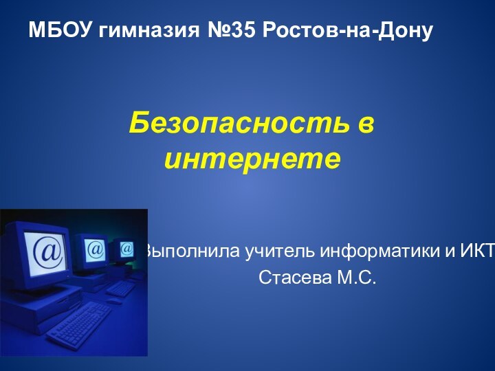 Безопасность в интернетеВыполнила учитель информатики и ИКТ Стасева М.С.МБОУ гимназия №35 Ростов-на-Дону