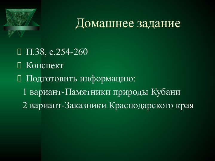 Домашнее заданиеП.38, с.254-260КонспектПодготовить информацию:  1 вариант-Памятники природы Кубани 2 вариант-Заказники Краснодарского края