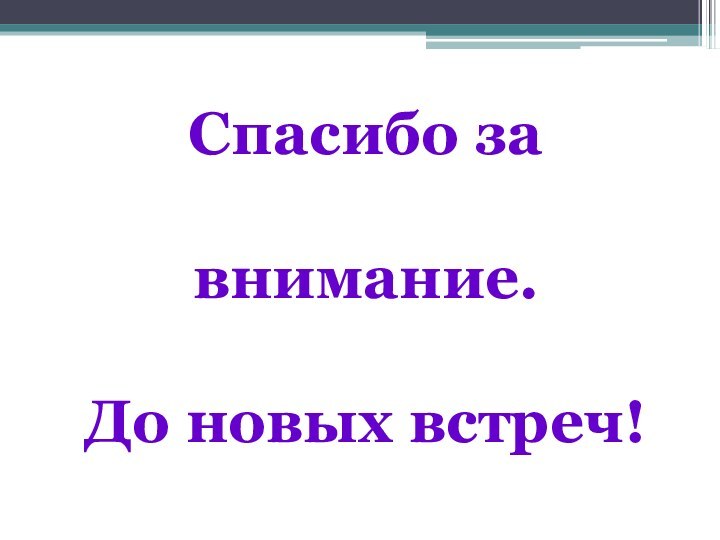 Спасибо за внимание.До новых встреч!