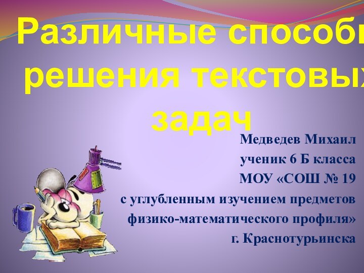 Различные способы решения текстовых задачМедведев Михаилученик 6 Б классаМОУ «СОШ № 19