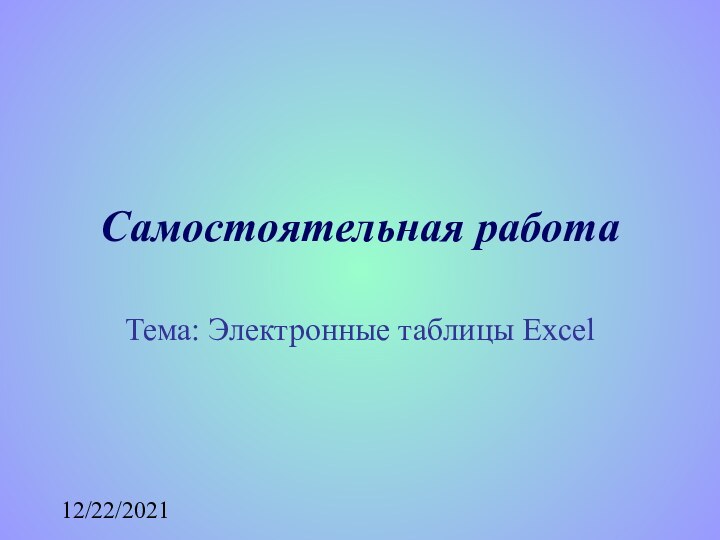 12/22/2021Самостоятельная работаТема: Электронные таблицы Excel