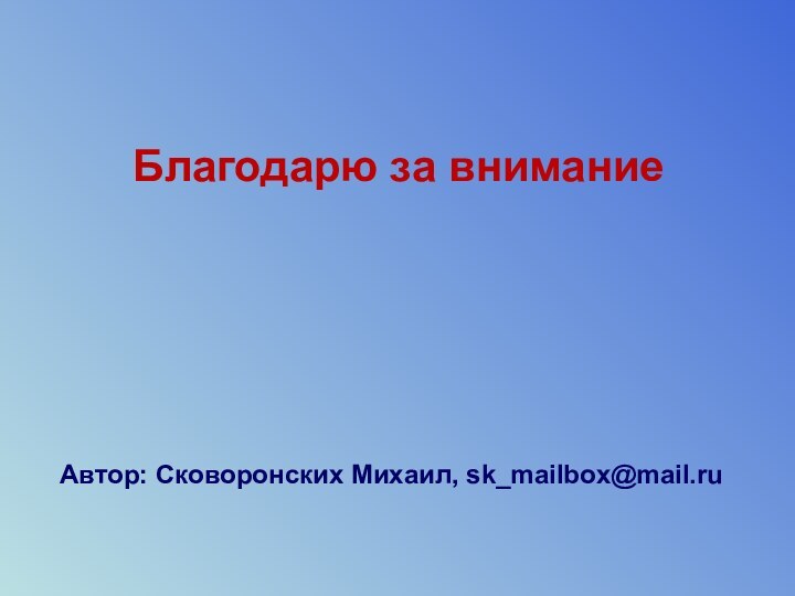 Благодарю за вниманиеАвтор: Сковоронских Михаил, sk_mailbox@mail.ru