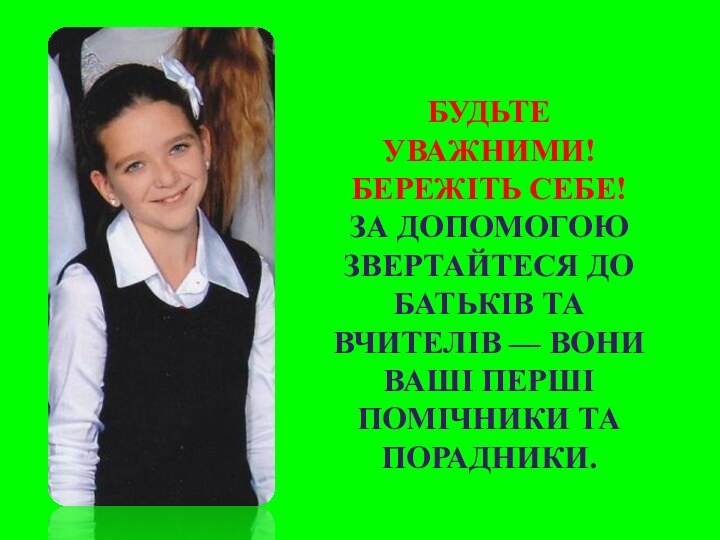 Будьте уважними! Бережіть себе!За допомогою звертайтеся до батьків та вчителів — вони