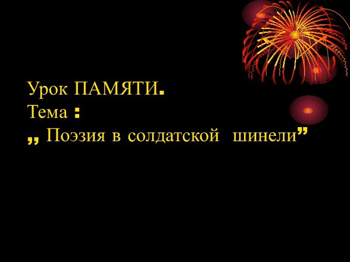 Урок ПАМЯТИ. Тема : ,, Поэзия в солдатской шинели’’