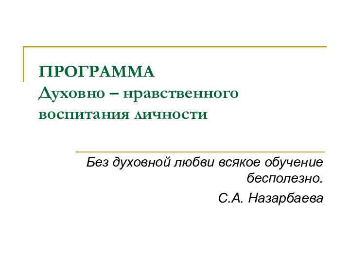 ПРОГРАММА Духовно – нравственного воспитания личностиБез духовной любви всякое обучение бесполезно.С.А. Назарбаева