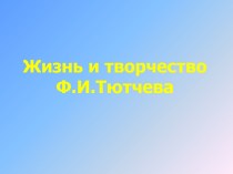 Жизнь и творчество Ф.И.Тютчева