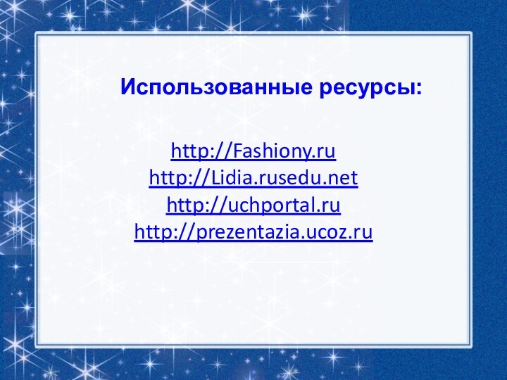 Использованные ресурсы:http://Fashiony.ruhttp://Lidia.rusedu.nethttp://uchportal.ruhttp://prezentazia.ucoz.ru