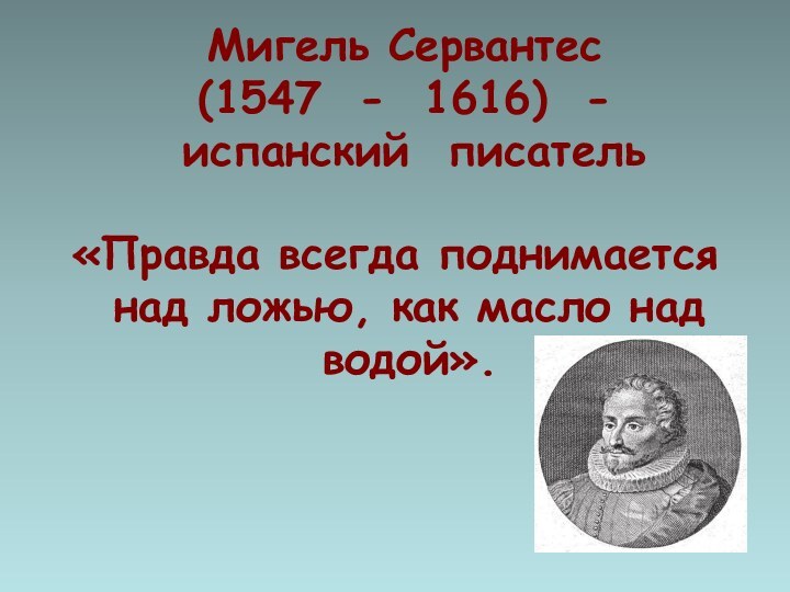 Мигель Сервантес  (1547 - 1616) -   испанский писатель«Правда всегда