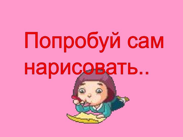 Попробуй сам  нарисовать..