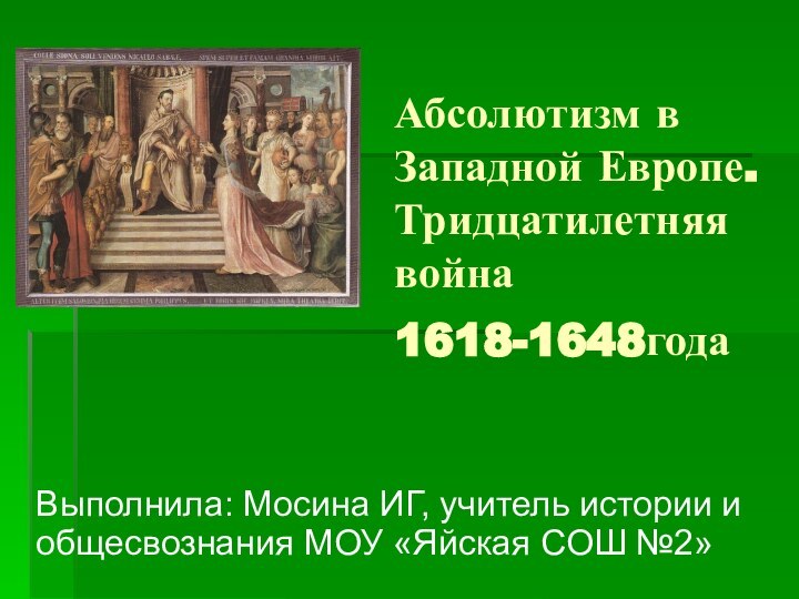 Абсолютизм в Западной Европе. Тридцатилетняя война 1618-1648года Выполнила: Мосина ИГ, учитель истории