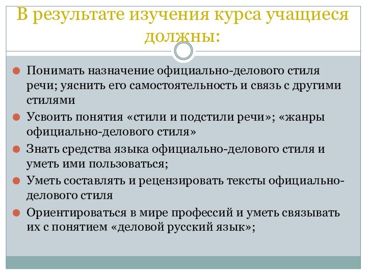 В результате изучения курса учащиеся должны:Понимать назначение официально-делового стиля речи; уяснить его