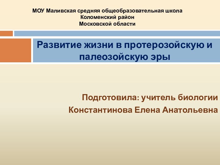 Подготовила: учитель биологииКонстантинова Елена АнатольевнаРазвитие жизни в протерозойскую и палеозойскую эрыМОУ Маливская