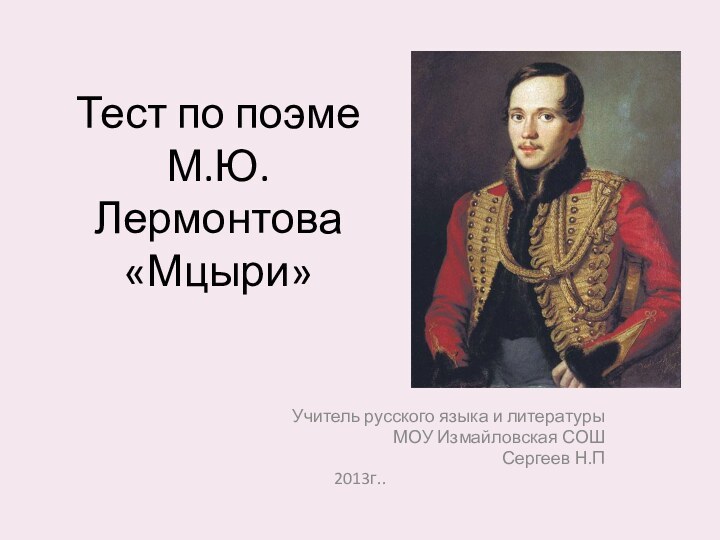 Тест по поэме М.Ю. Лермонтова  «Мцыри»Учитель русского языка и литературы МОУ Измайловская СОШ Сергеев Н.П2013г..