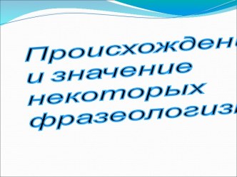 Происхождение и значение некоторых фразеологизмов