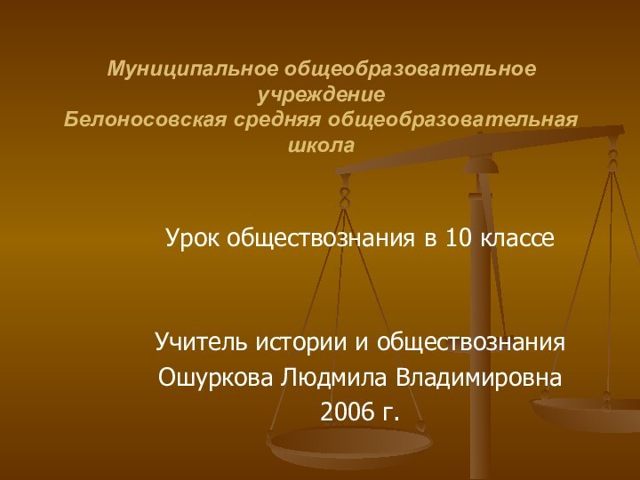 Муниципальное общеобразовательное учреждение  Белоносовская средняя общеобразовательная школаУрок обществознания в 10 классеУчитель