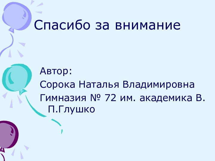 Спасибо за вниманиеАвтор: Сорока Наталья ВладимировнаГимназия № 72 им. академика В.П.Глушко