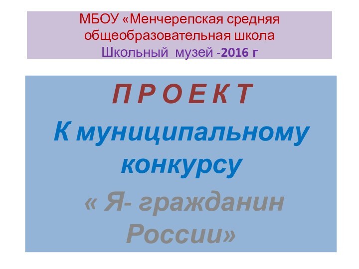 МБОУ «Менчерепская средняя общеобразовательная школа Школьный музей -2016 гП Р О Е