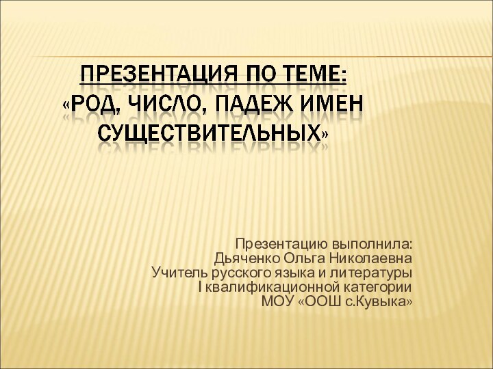 Презентацию выполнила:Дьяченко Ольга НиколаевнаУчитель русского языка и литературыI квалификационной категорииМОУ «ООШ с.Кувыка»