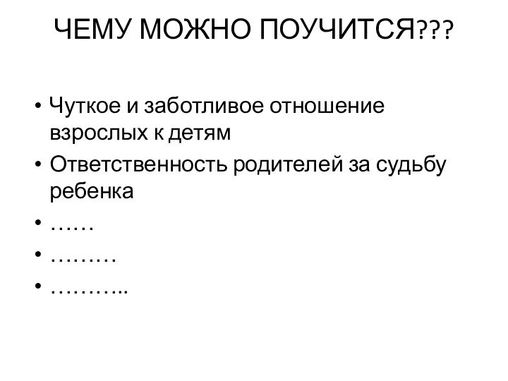 ЧЕМУ МОЖНО ПОУЧИТСЯ??? Чуткое и заботливое отношение взрослых к детямОтветственность родителей за судьбу ребенка ……………………..