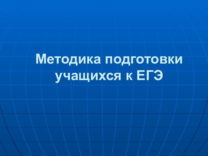 Методика подготовки  учащихся к ЕГЭ