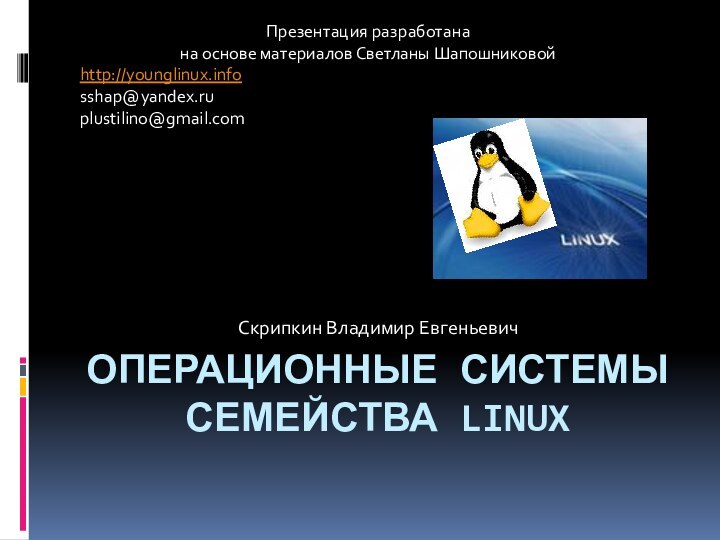 ОПЕРАЦИОННЫЕ СИСТЕМЫ СЕМЕЙСТВА LINUXСкрипкин Владимир ЕвгеньевичПрезентация разработана на основе материалов Светланы Шапошниковойhttp://younglinux.infosshap@yandex.ru plustilino@gmail.com