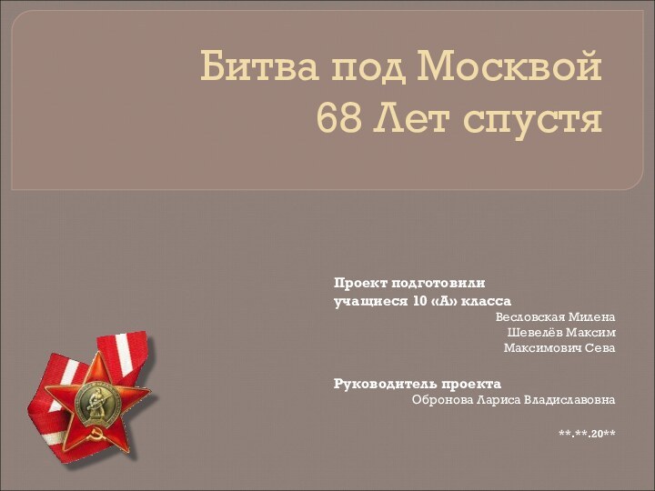 Битва под Москвой  68 Лет спустяПроект подготовилиучащиеся 10 «А» классаВесловская МиленаШевелёв