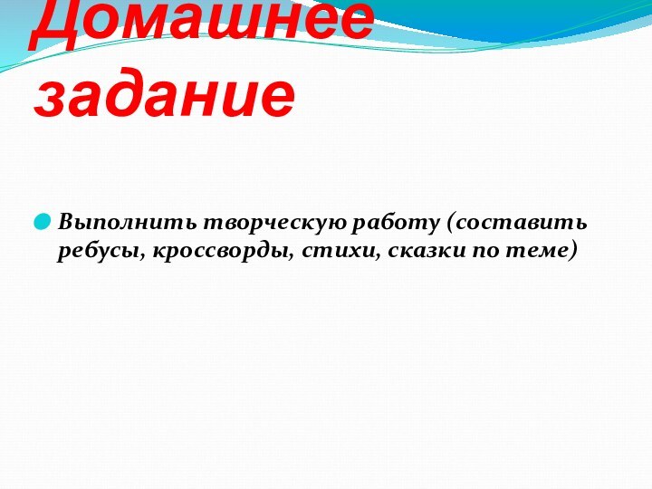 Домашнее заданиеВыполнить творческую работу (составить ребусы, кроссворды, стихи, сказки по теме)