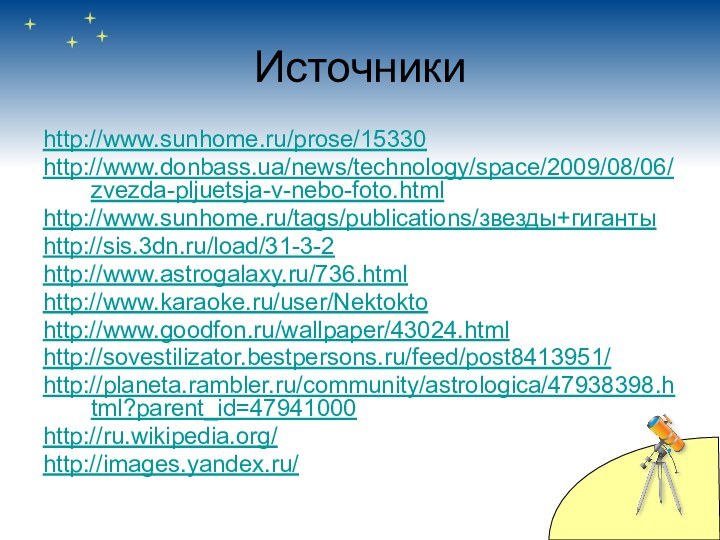 Источникиhttp://www.sunhome.ru/prose/15330http://www.donbass.ua/news/technology/space/2009/08/06/zvezda-pljuetsja-v-nebo-foto.htmlhttp://www.sunhome.ru/tags/publications/звезды+гигантыhttp://sis.3dn.ru/load/31-3-2http://www.astrogalaxy.ru/736.html http://www.karaoke.ru/user/Nektoktohttp://www.goodfon.ru/wallpaper/43024.html http://sovestilizator.bestpersons.ru/feed/post8413951/http://planeta.rambler.ru/community/astrologica/47938398.html?parent_id=47941000http://ru.wikipedia.org/http://images.yandex.ru/