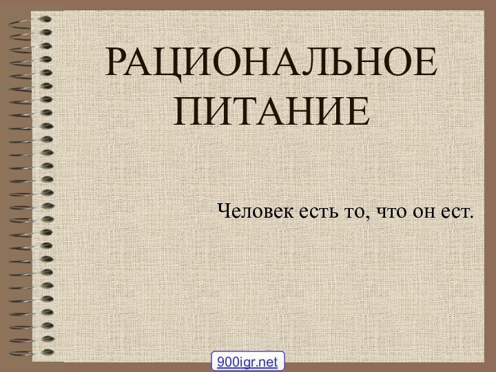 РАЦИОНАЛЬНОЕ ПИТАНИЕЧеловек есть то, что он ест.