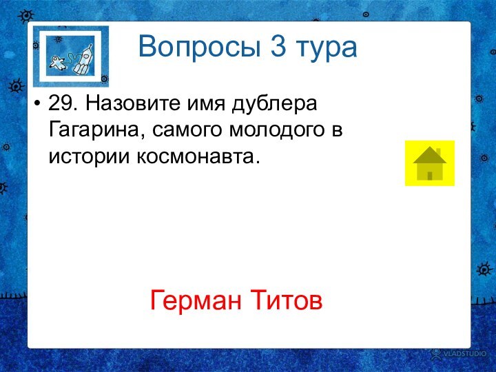 Вопросы 3 тура29. Назовите имя дублера Гагарина, самого молодого в истории космонавта.Герман Титов