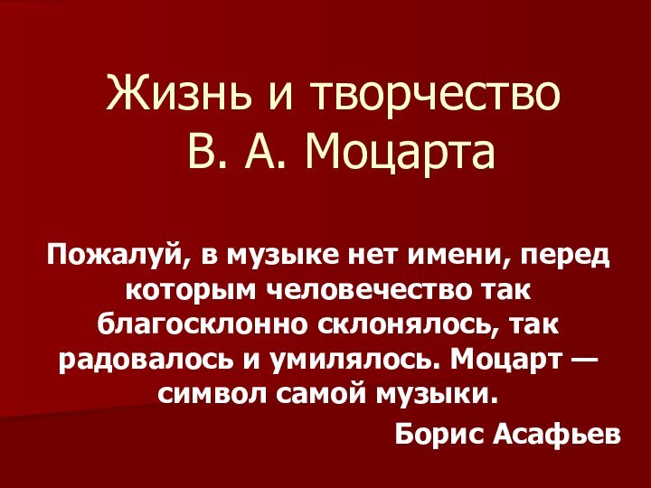 Жизнь и творчество  В. А. МоцартаПожалуй, в музыке нет имени, перед