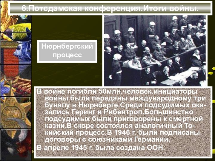 6.Потсдамская конференция.Итоги войны.В войне погибли 50млн.человек.инициаторы войны были переданы международному три буналу