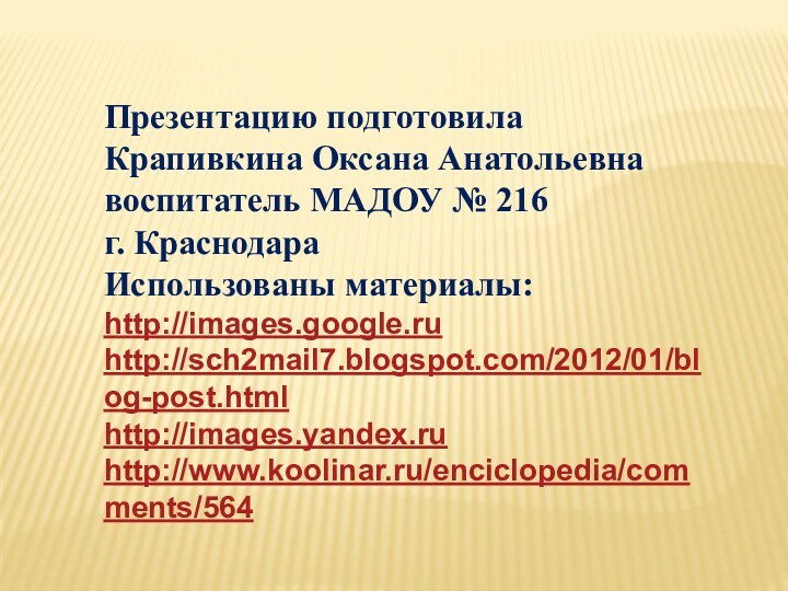 Презентацию подготовила Крапивкина Оксана Анатольевнавоспитатель МАДОУ № 216 г. КраснодараИспользованы материалы:http://images.google.ru http://sch2mail7.blogspot.com/2012/01/blog-post.html  http://images.yandex.ruhttp://www.koolinar.ru/enciclopedia/comments/564