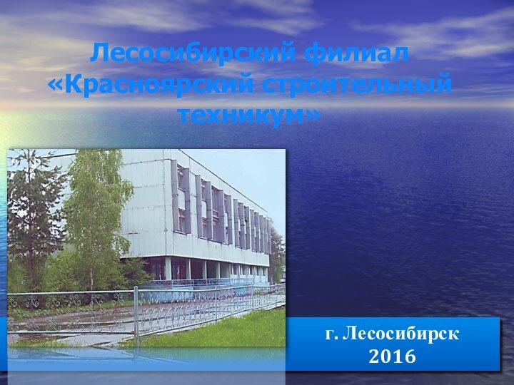 Лесосибирский филиал «Красноярский строительный техникум»г. Лесосибирск2016