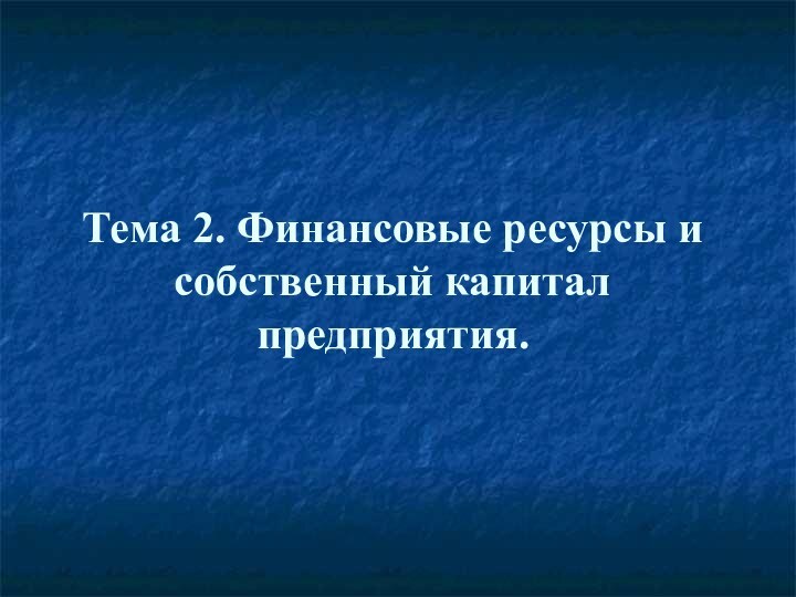 Тема 2. Финансовые ресурсы и собственный капитал предприятия.