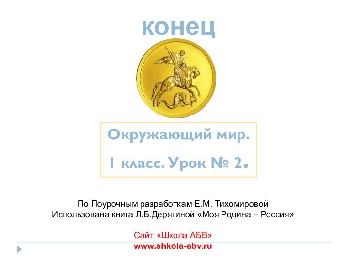 конецОкружающий мир.1 класс. Урок № 2.По Поурочным разработкам Е.М. ТихомировойИспользована книга Л.Б.Дерягиной