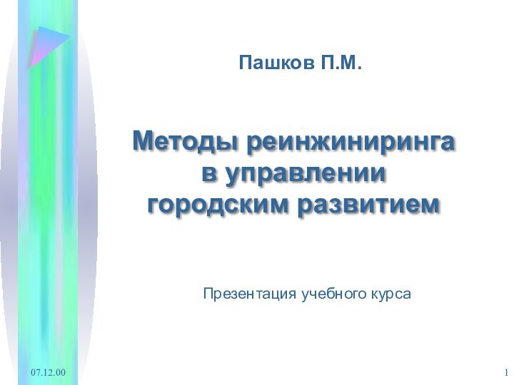 07.12.00Пашков П.М.Методы реинжинирингав управлении городским развитиемПрезентация учебного курса