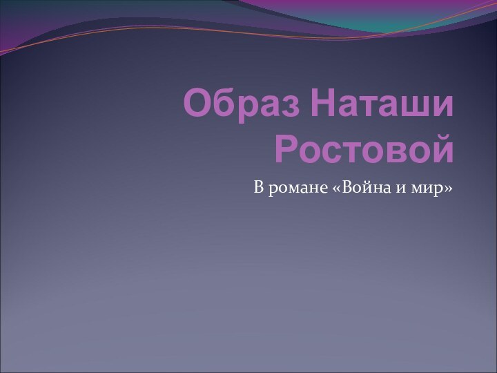 Образ Наташи РостовойВ романе «Война и мир»